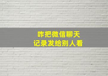 咋把微信聊天记录发给别人看