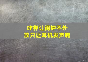 咋样让闹钟不外放只让耳机发声呢