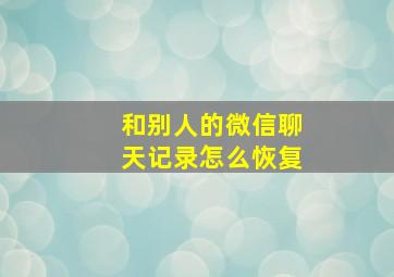 和别人的微信聊天记录怎么恢复