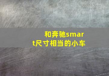 和奔驰smart尺寸相当的小车