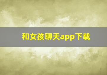 和女孩聊天app下载