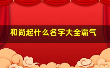 和尚起什么名字大全霸气