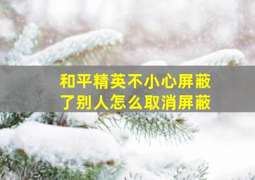 和平精英不小心屏蔽了别人怎么取消屏蔽