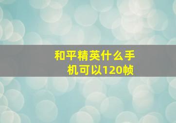 和平精英什么手机可以120帧