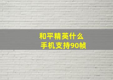 和平精英什么手机支持90帧