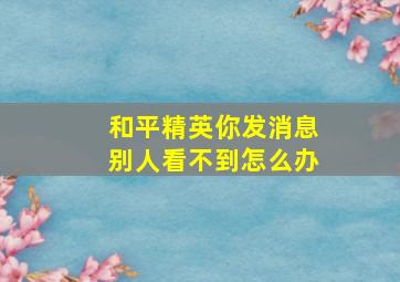 和平精英你发消息别人看不到怎么办