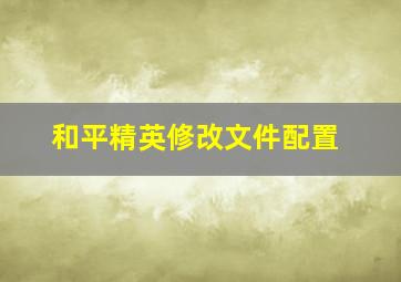 和平精英修改文件配置