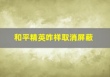 和平精英咋样取消屏蔽