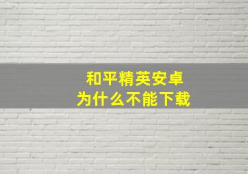 和平精英安卓为什么不能下载