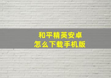 和平精英安卓怎么下载手机版