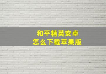 和平精英安卓怎么下载苹果版