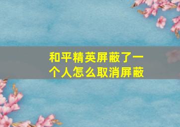 和平精英屏蔽了一个人怎么取消屏蔽