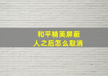 和平精英屏蔽人之后怎么取消