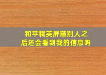 和平精英屏蔽别人之后还会看到我的信息吗