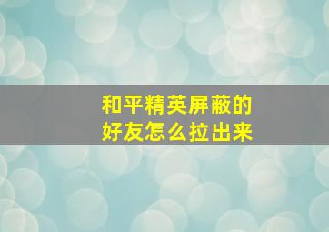 和平精英屏蔽的好友怎么拉出来