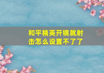 和平精英开镜就射击怎么设置不了了