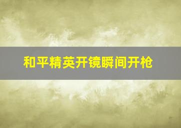 和平精英开镜瞬间开枪