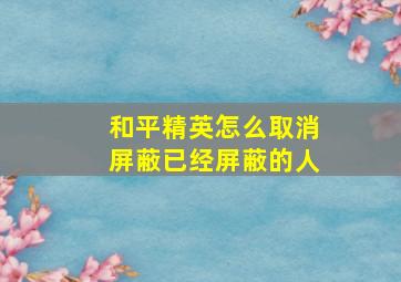 和平精英怎么取消屏蔽已经屏蔽的人