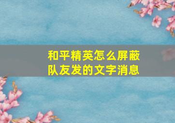 和平精英怎么屏蔽队友发的文字消息