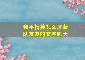 和平精英怎么屏蔽队友发的文字聊天