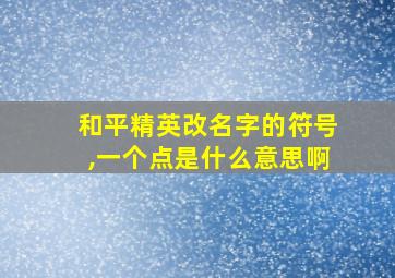 和平精英改名字的符号,一个点是什么意思啊