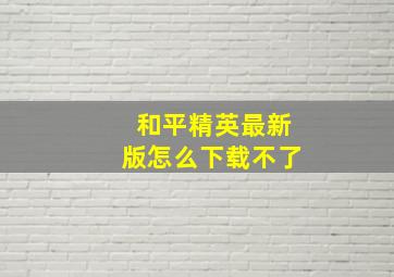 和平精英最新版怎么下载不了