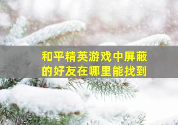 和平精英游戏中屏蔽的好友在哪里能找到