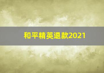 和平精英退款2021