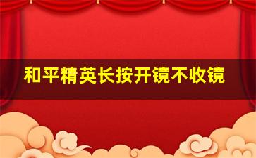 和平精英长按开镜不收镜