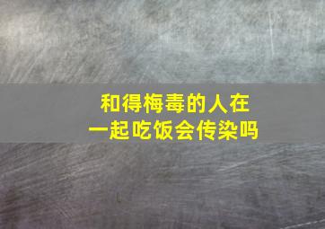 和得梅毒的人在一起吃饭会传染吗