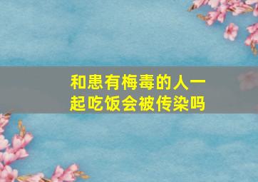 和患有梅毒的人一起吃饭会被传染吗