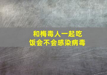 和梅毒人一起吃饭会不会感染病毒