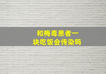 和梅毒患者一块吃饭会传染吗