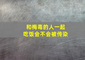 和梅毒的人一起吃饭会不会被传染