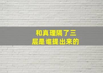 和真理隔了三层是谁提出来的