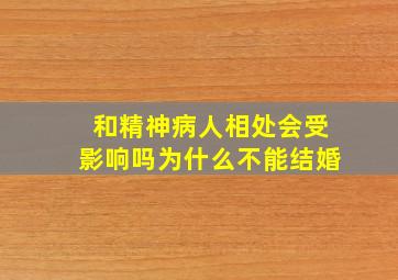 和精神病人相处会受影响吗为什么不能结婚