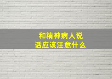 和精神病人说话应该注意什么