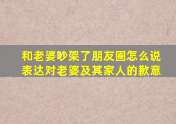 和老婆吵架了朋友圈怎么说表达对老婆及其家人的歉意