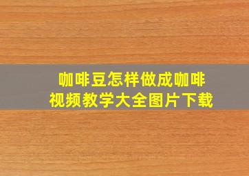 咖啡豆怎样做成咖啡视频教学大全图片下载