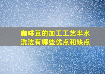 咖啡豆的加工工艺半水洗法有哪些优点和缺点