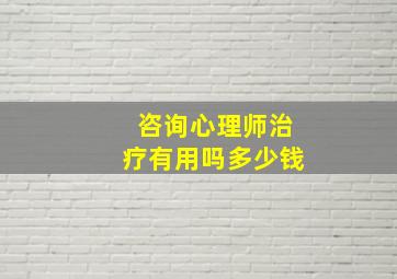 咨询心理师治疗有用吗多少钱