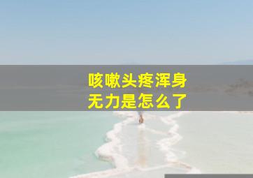 咳嗽头疼浑身无力是怎么了