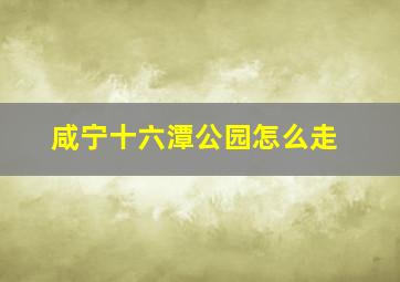 咸宁十六潭公园怎么走