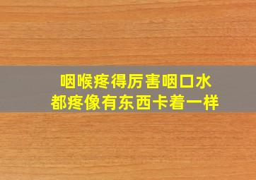 咽喉疼得厉害咽口水都疼像有东西卡着一样