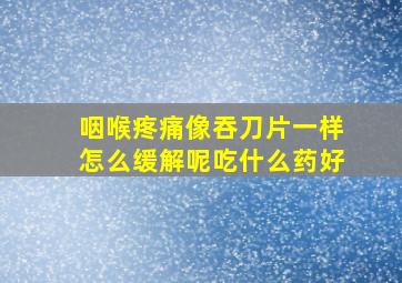 咽喉疼痛像吞刀片一样怎么缓解呢吃什么药好