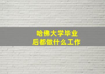 哈佛大学毕业后都做什么工作