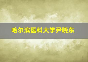 哈尔滨医科大学尹晓东