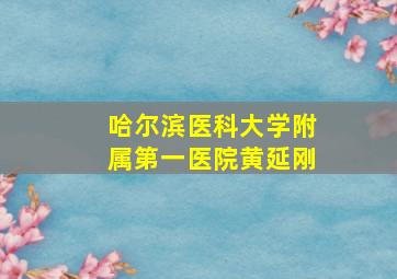 哈尔滨医科大学附属第一医院黄延刚