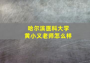 哈尔滨医科大学黄小义老师怎么样