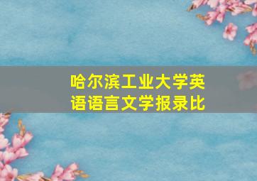 哈尔滨工业大学英语语言文学报录比